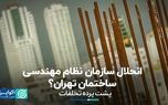 پشت پرده تخلفات؛ انحلال سازمان نظام مهندسی ساختمان تهران؟