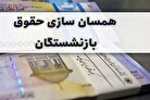 آخرین وضعیت همسان سازی حقوق بازنشستگان سه شنبه ۴ مهر ۱۴۰۲