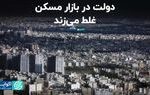 دولت در بازار مسکن غلط می‌زند