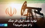 تولید نفت ایران اثر جنگ را از بین می‌برد؟