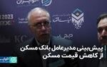 پیش‌بینی مدیرعامل بانک مسکن از کاهش قیمت مسکن