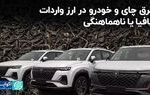 فرق چای و خودرو در ارز واردات؛ مافیا یا ناهماهنگی؟