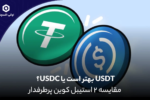 USDT بهتر است یا USDC؟ مقایسه ۲ استیبل کوین پرطرفدار