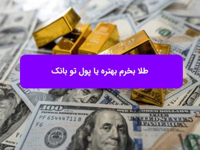 طلا بخرم بهتره یا پول تو بانک