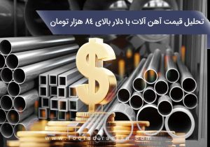 تحلیل قیمت آهن آلات با دلار بالای ۸۴ هزار تومان