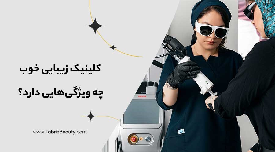 کلینیک زیبایی خوب چه ویژگی‌هایی دارد؟