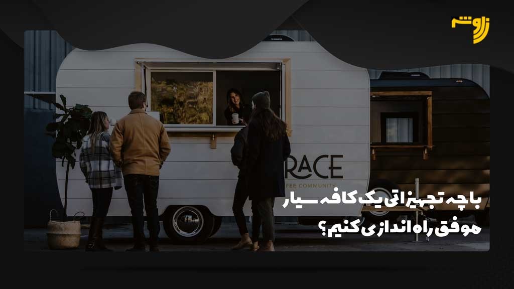 با چه تجهیزاتی یک کافه سیار موفق راه اندازی کنیم؟
