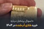 ۱۰ سوال پرتکرار درباره خرید طلای آب‌ شده