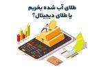 طلای آب شده بخریم یا طلای دیجیتال؟