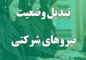 جزییات استخدام و تبدیل وضعیت نیروهای شرکتی