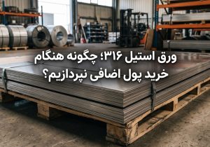 ورق استیل ۳۱۶؛ چگونه از پرداخت هزینه اضافی هنگام خرید جلوگیری کنیم؟
