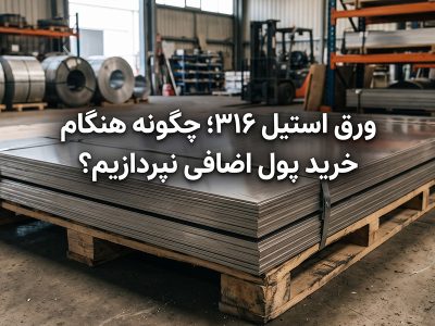 ورق استیل ۳۱۶؛ چگونه از پرداخت هزینه اضافی هنگام خرید جلوگیری کنیم؟